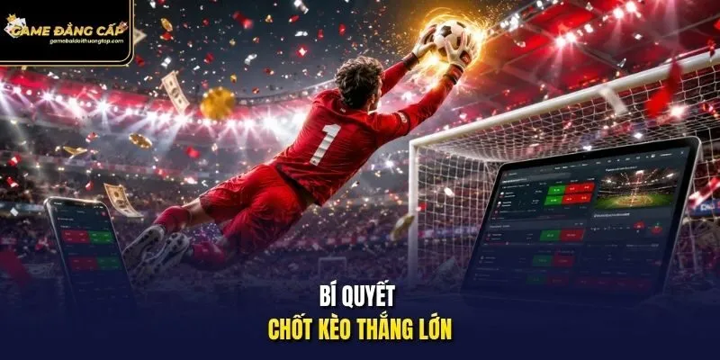 Bí quyết chốt kèo thắng lớn.
