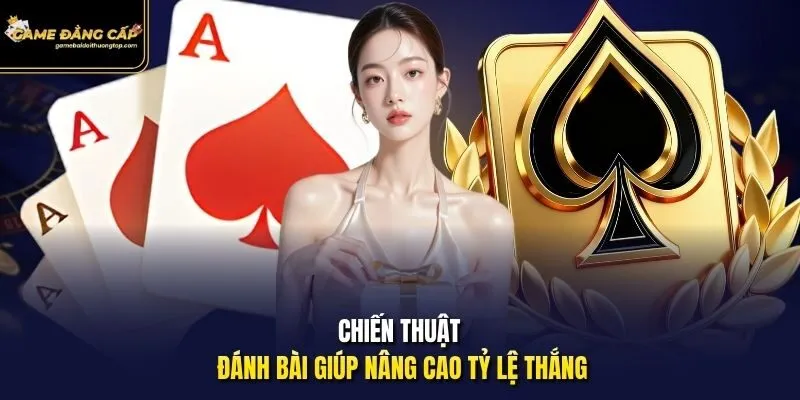 Chiến thuật đánh bài giúp nâng cao tỷ lệ thắng