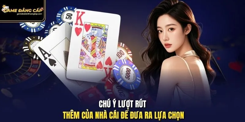 Chú ý lượt rút thêm của nhà cái để đưa ra lựa chọn