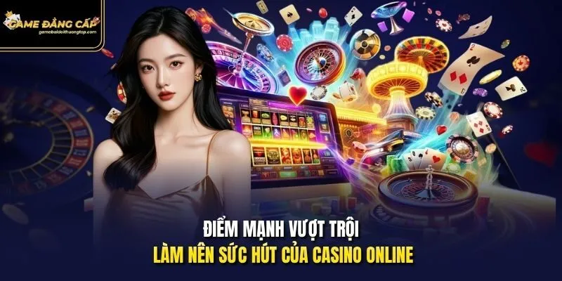 Điểm mạnh vượt trội làm nên sức hút của casino online