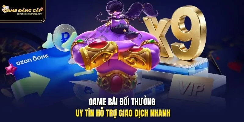 Game bài đổi thưởng uy tín hỗ trợ giao dịch nhanh