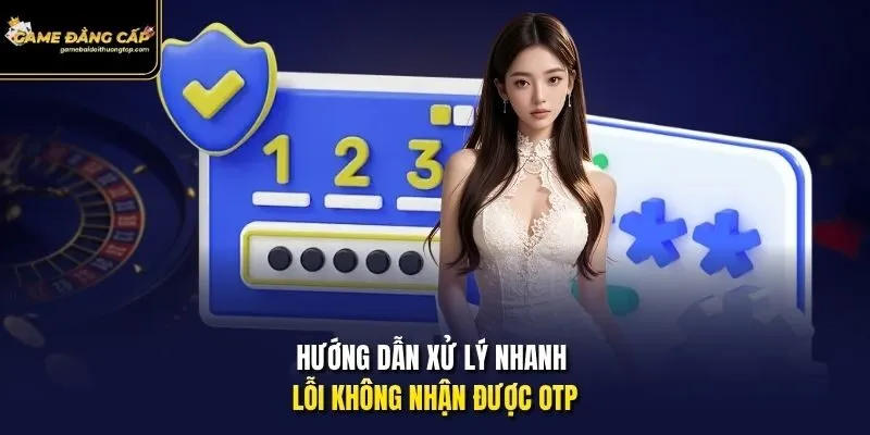 Hướng dẫn xử lý nhanh lỗi không nhận được OTP