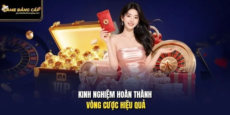 Kinh nghiệm hoàn thành vòng cược hiệu quả