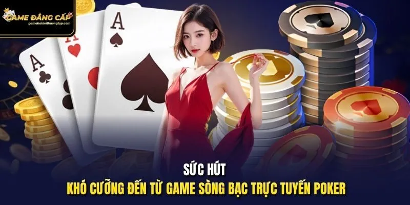 Sức hút khó cưỡng đến từ game sòng bạc trực tuyến Poker