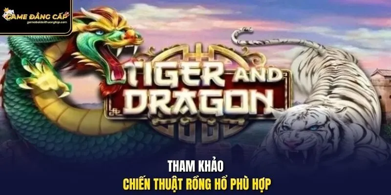 Tham khảo chiến thuật Rồng Hổ phù hợp.