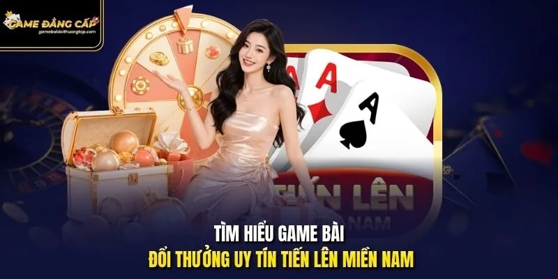 Tìm hiểu game bài đổi thưởng uy tín Tiến Lên Miền Nam